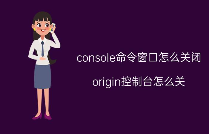 console命令窗口怎么关闭 origin控制台怎么关？